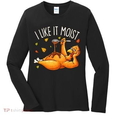 I Like It Moist Funny Turkey Thanksgiving Women's Long Sleeve Shirt