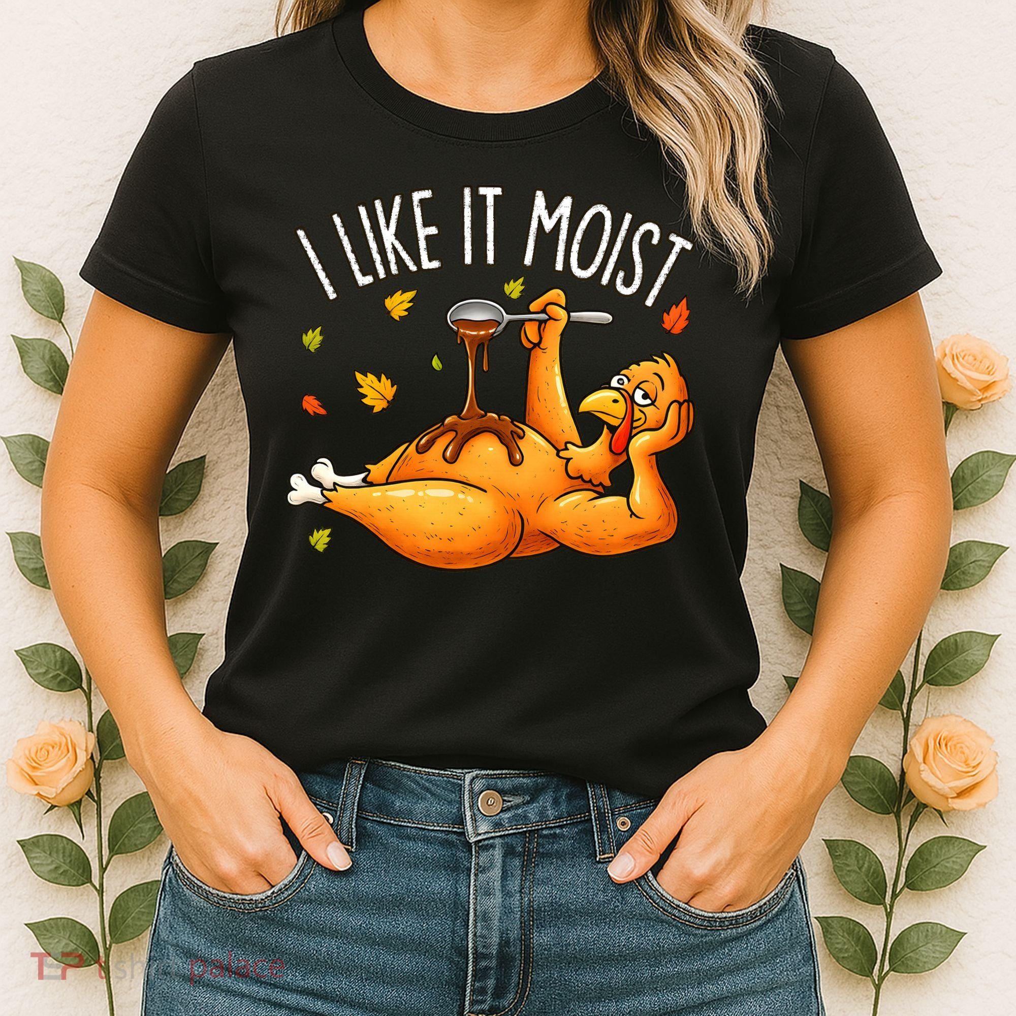 I Like It Moist Funny Turkey Thanksgiving Women's T-Shirt