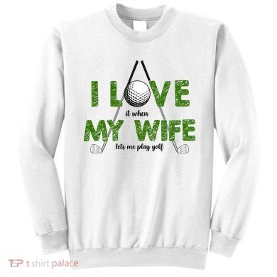 I Love It When My Wife Let's Me Play Golf Sweatshirt