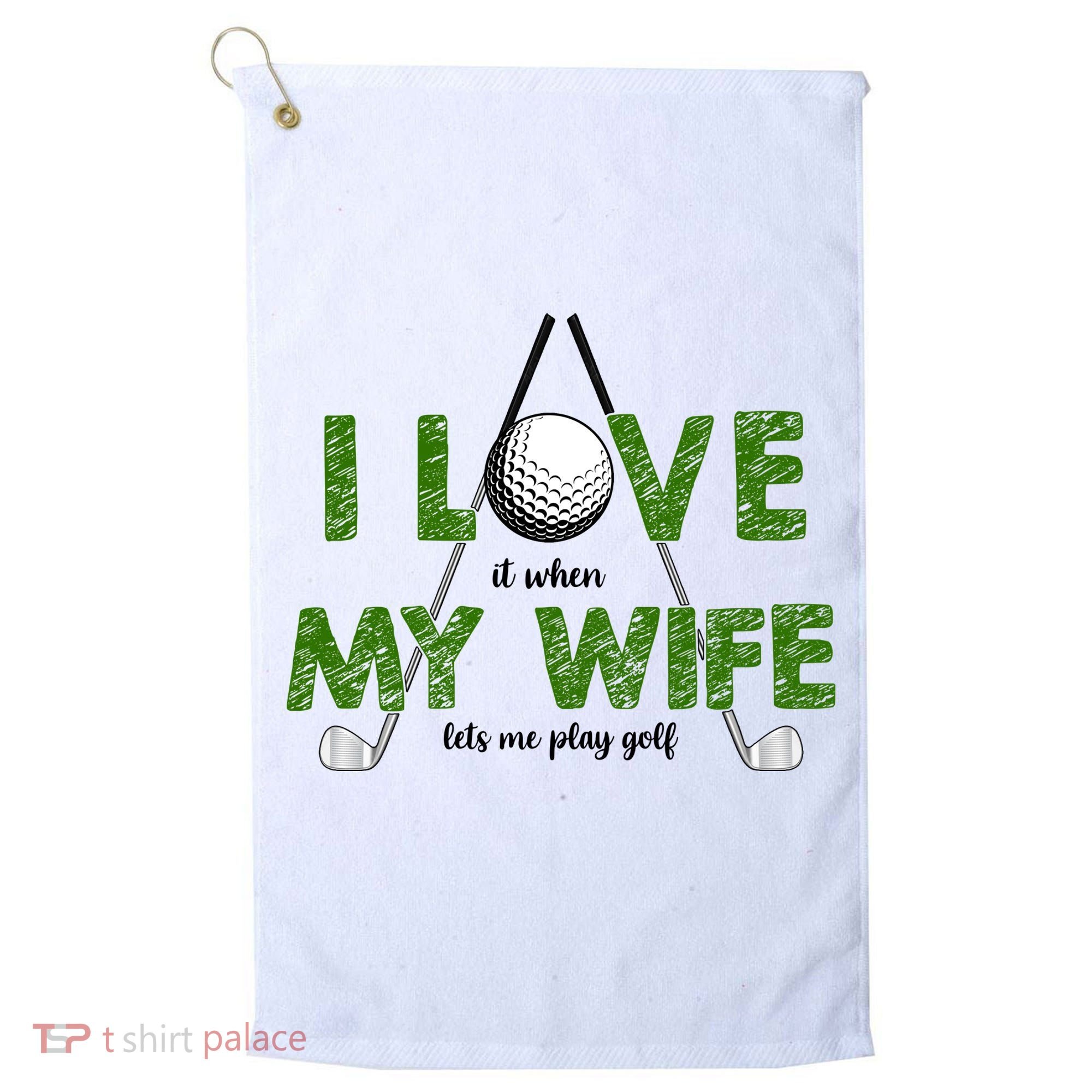 I Love It When My Wife Let's Me Play Golf Golf Towel