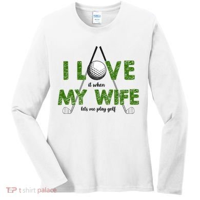 I Love It When My Wife Let's Me Play Golf Women's Long Sleeve Shirt