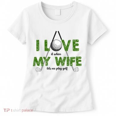 I Love It When My Wife Let's Me Play Golf Women's T-Shirt
