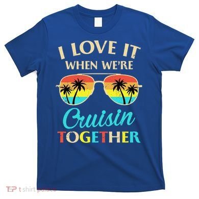 I Love It When Were Cruisin Together Gift T-Shirt