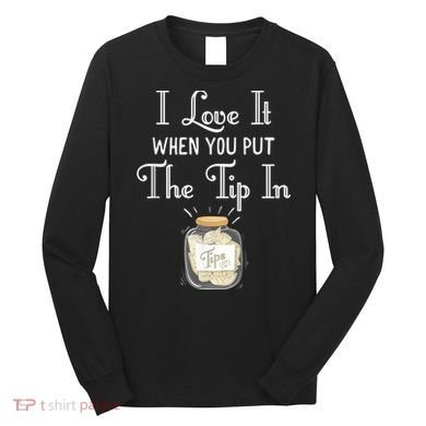 I Love It When You Put The Tip In! Bartender Long Sleeve Shirt