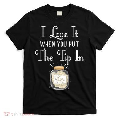 I Love It When You Put The Tip In! Bartender T-Shirt