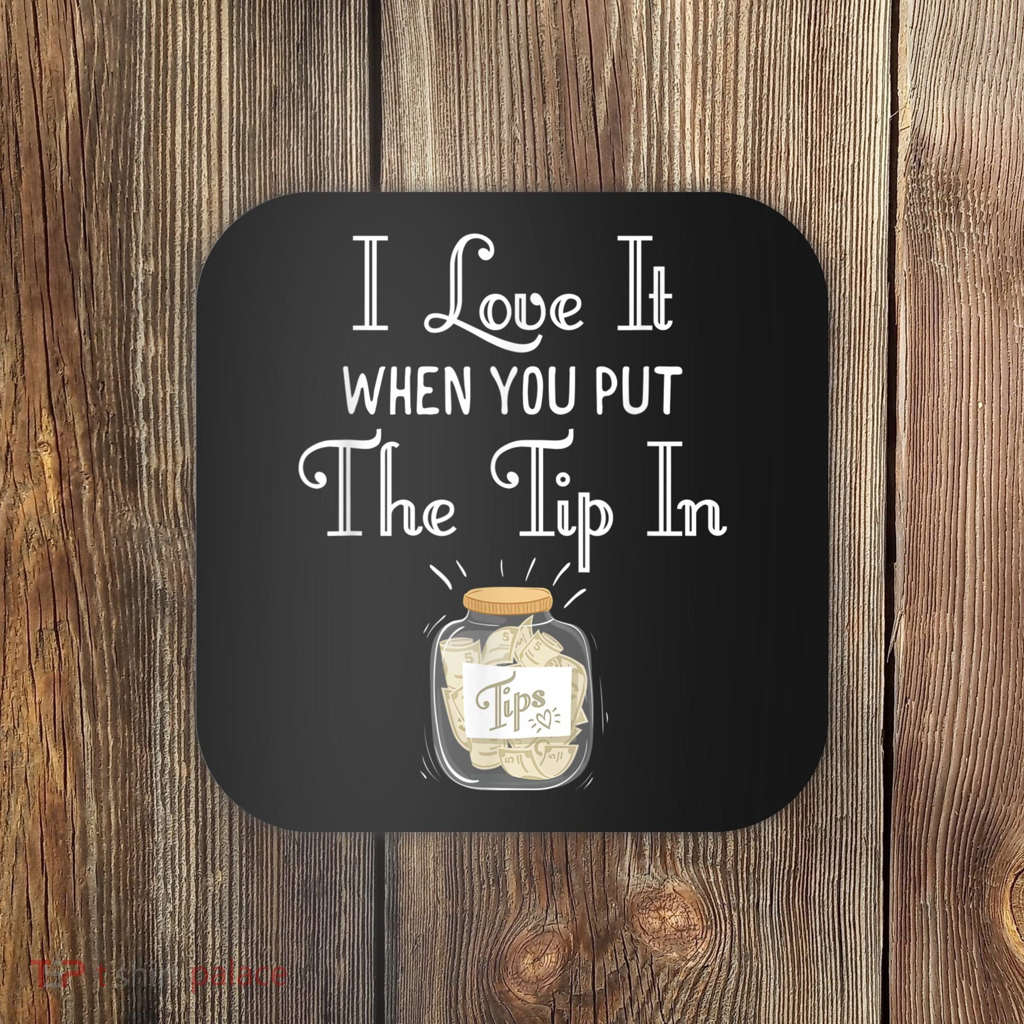 I Love It When You Put The Tip In! Bartender Coaster