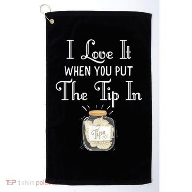 I Love It When You Put The Tip In! Bartender Golf Towel