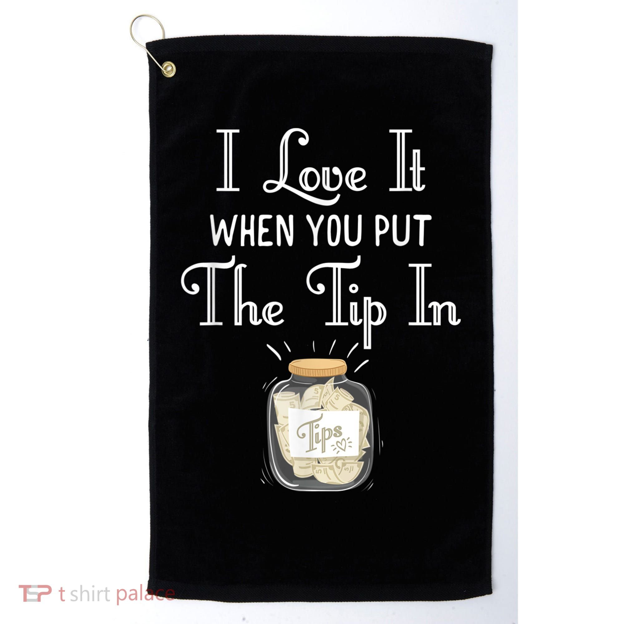I Love It When You Put The Tip In! Bartender Golf Towel