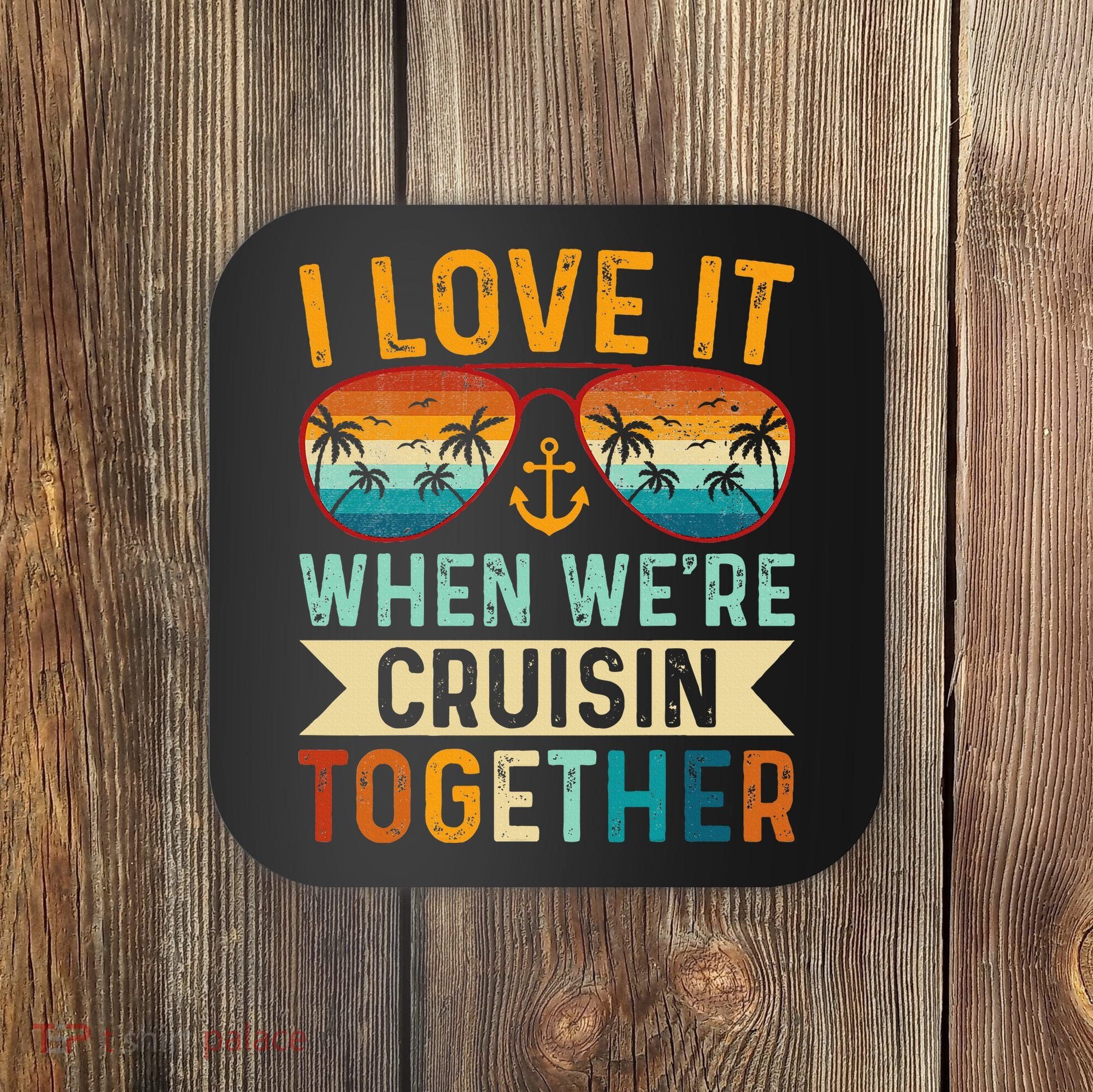 I Love It When WeRe Cruising Together Cruise Lover Coaster