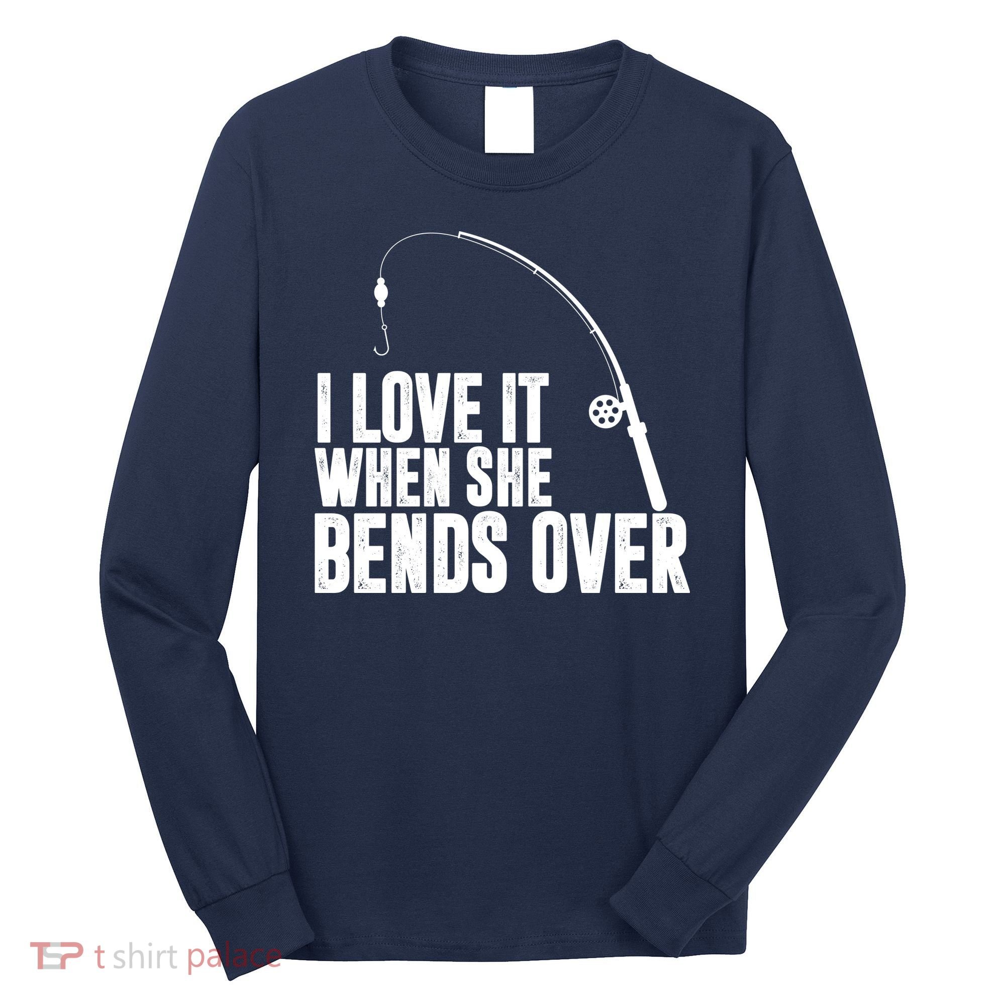 I Love It When She Bends Over Funny Fishing Long Sleeve Shirt