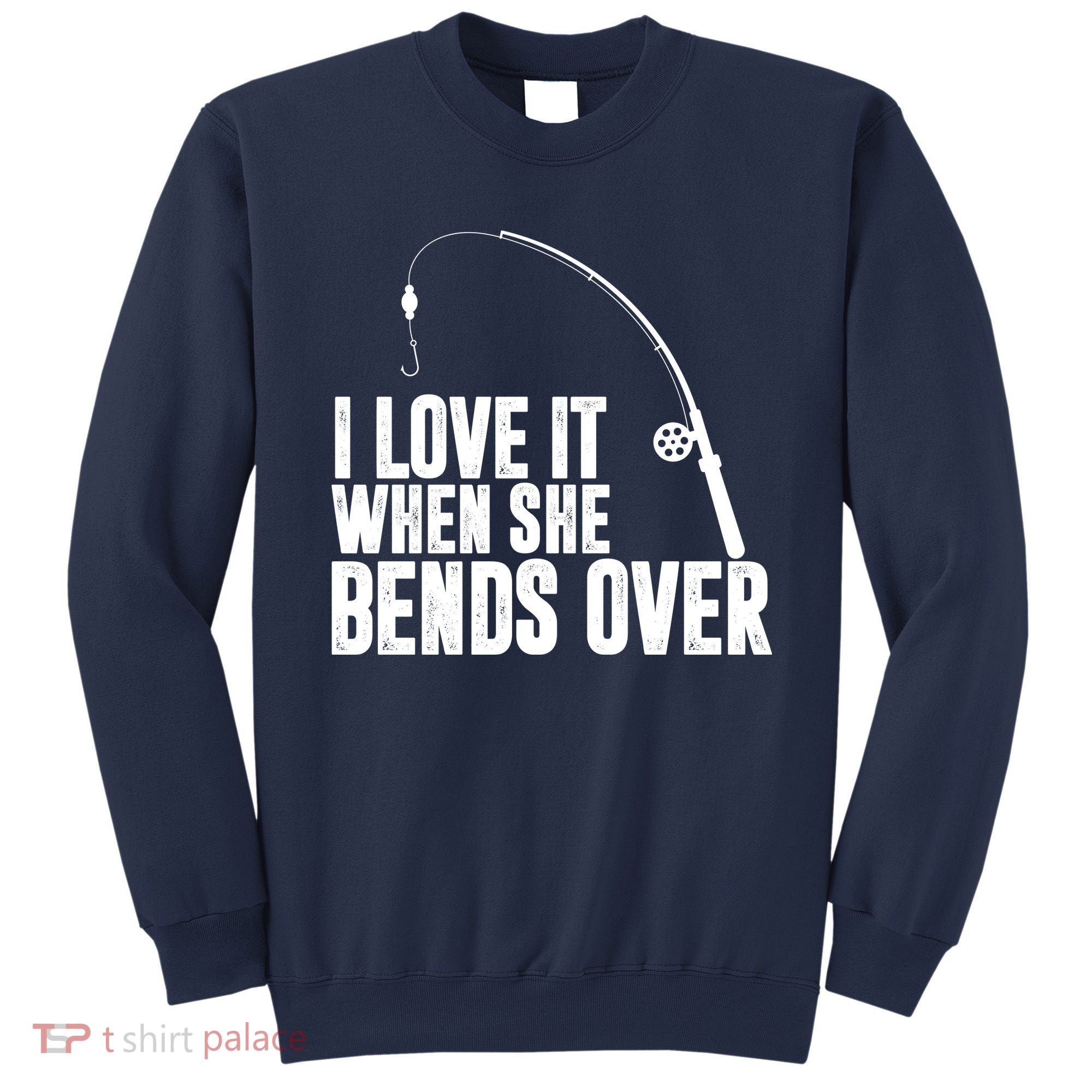 I Love It When She Bends Over Funny Fishing Sweatshirt