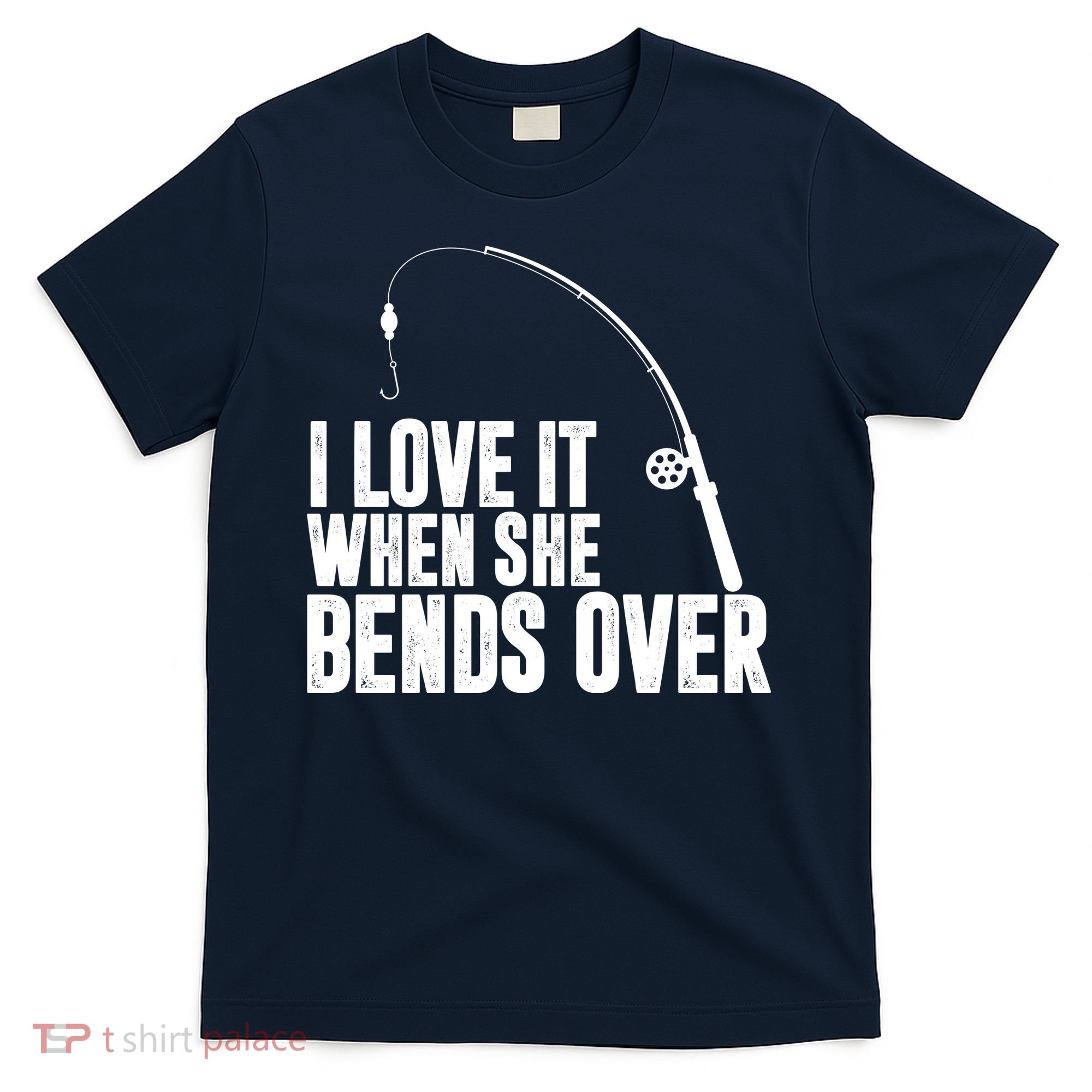 I Love It When She Bends Over Funny Fishing T-Shirt