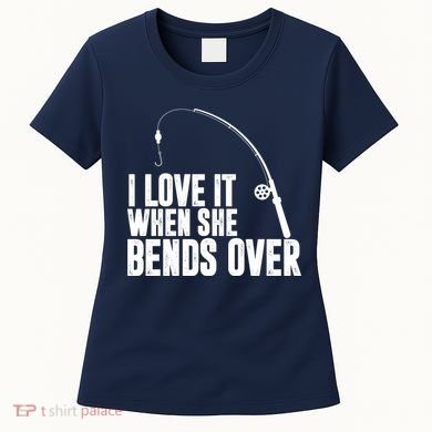 I Love It When She Bends Over Funny Fishing Women's T-Shirt