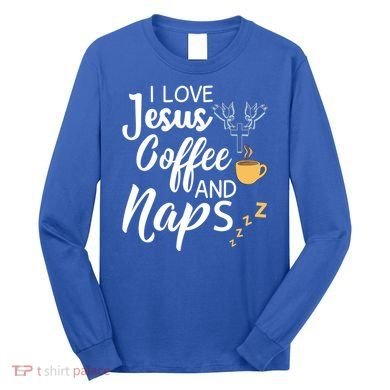 I Love Jesus Coffee And Naps Great Gift Long Sleeve Shirt