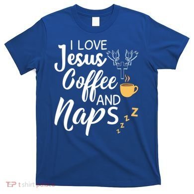 I Love Jesus Coffee And Naps Great Gift T-Shirt