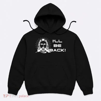 I'll Be Back Jesus Funny Hoodie