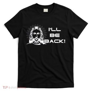 I'll Be Back Jesus Funny T-Shirt