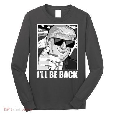 I'll Be Back Terminator Trump 2024 Election Long Sleeve Shirt