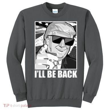 I'll Be Back Terminator Trump 2024 Election Sweatshirt