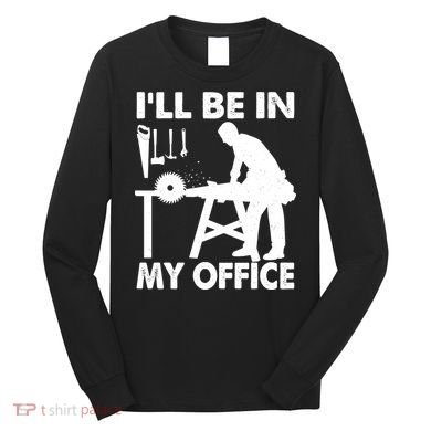 I'll Be In My Office Carpenter Woodworking  Long Sleeve Shirt