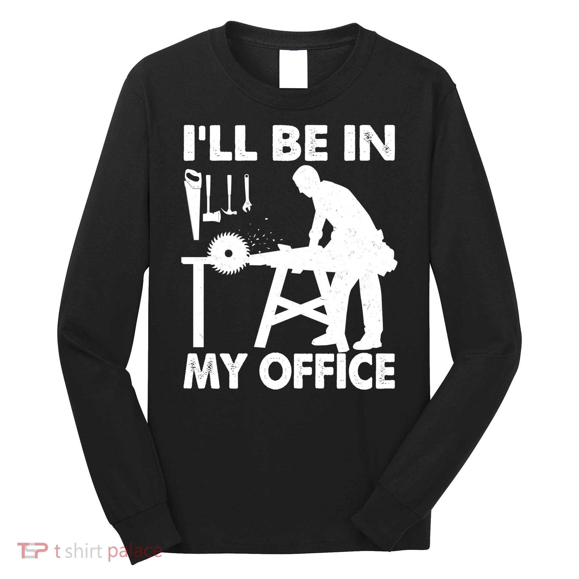 I'll Be In My Office Carpenter Woodworking  Long Sleeve Shirt