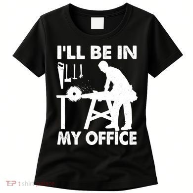 I'll Be In My Office Carpenter Woodworking  Women's T-Shirt