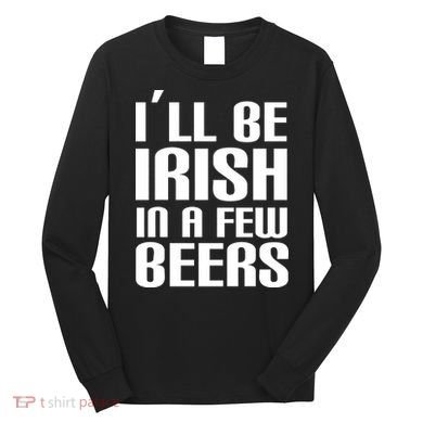 I'll Be Irish in A Few Beers Long Sleeve Shirt