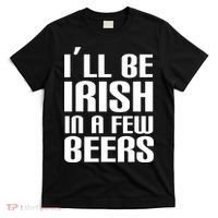 I'll Be Irish in A Few Beers T-Shirt thumb 0