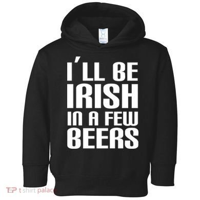 I'll Be Irish in A Few Beers Toddler Hoodie
