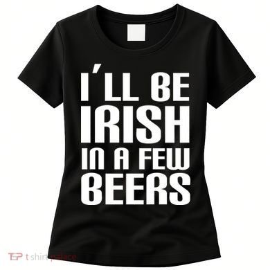 I'll Be Irish in A Few Beers Women's T-Shirt