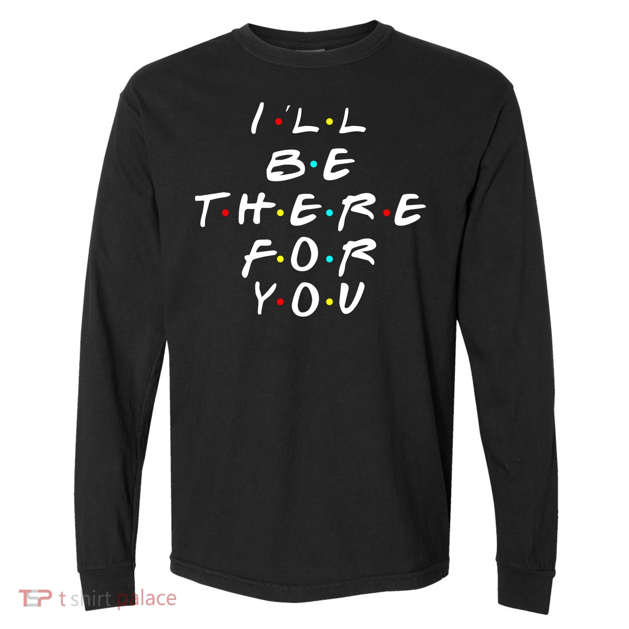I'll Be There For You Friendship  Comfort Colors Heavyweight Long Sleeve T-Shirt