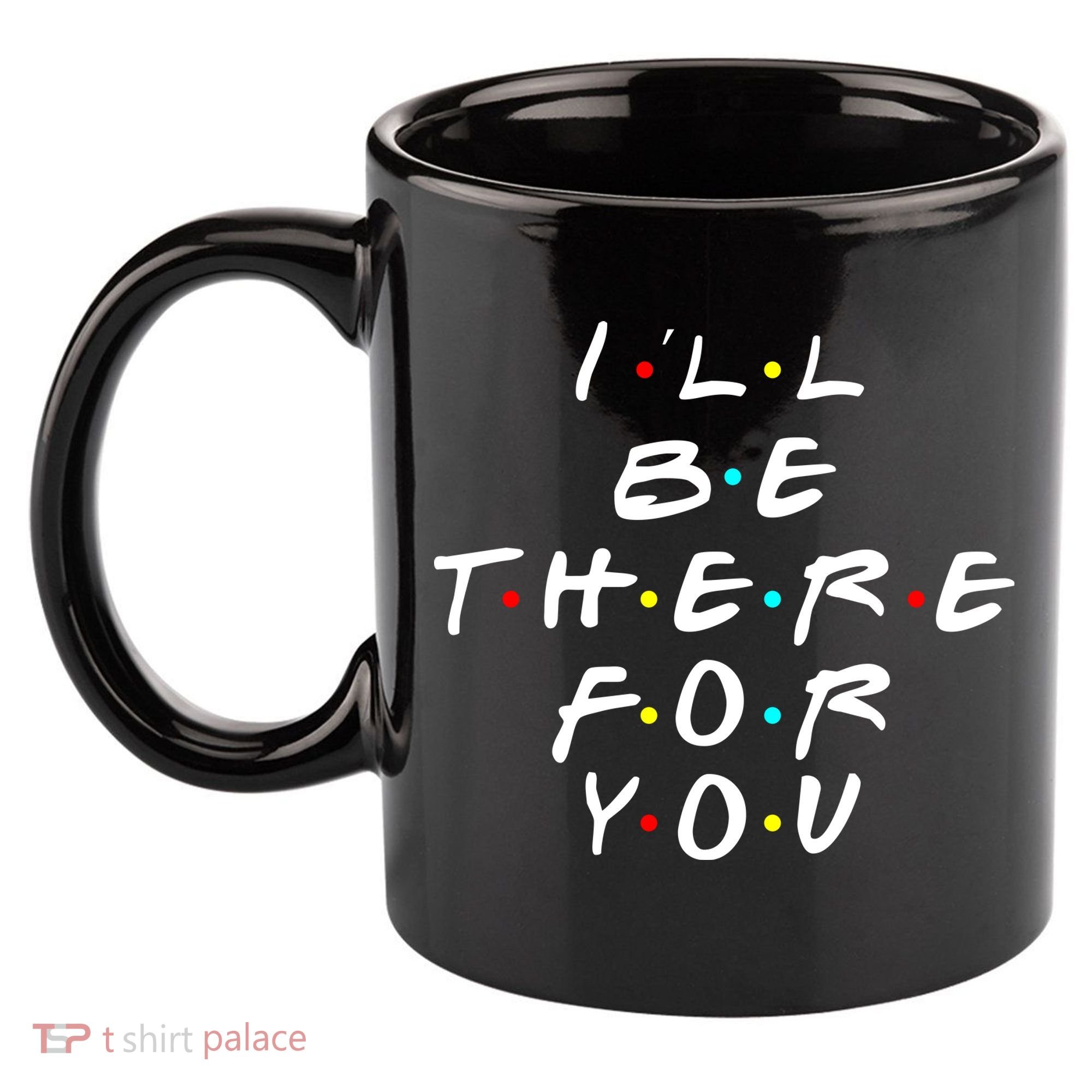 I'll Be There For You Friendship  11oz C Handle Ceramic Mug