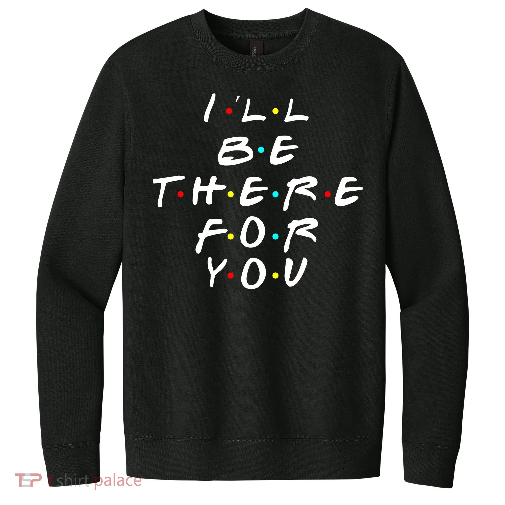 I'll Be There For You Friendship  V.I.T. Fleece Crew Sweatshirt