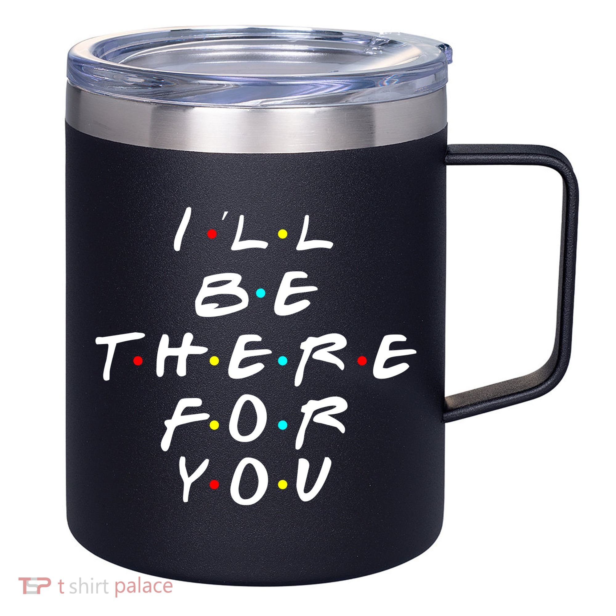 I'll Be There For You Friendship  12oz Stainless Steel Coffee Mug