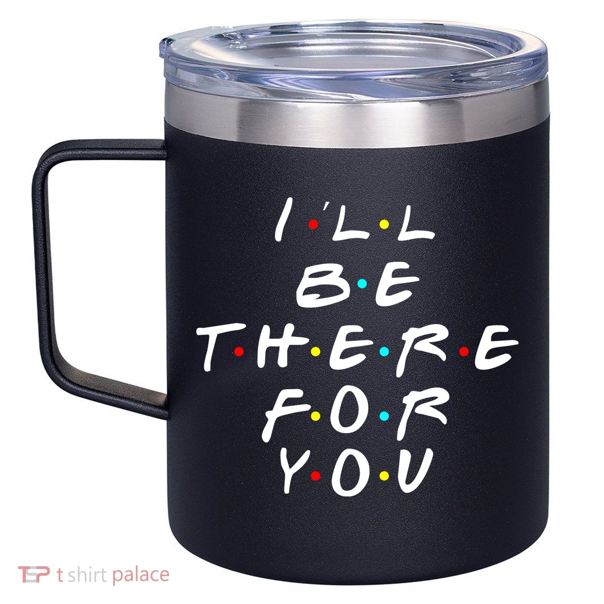 I'll Be There For You Friendship  12oz Stainless Steel Coffee Mug