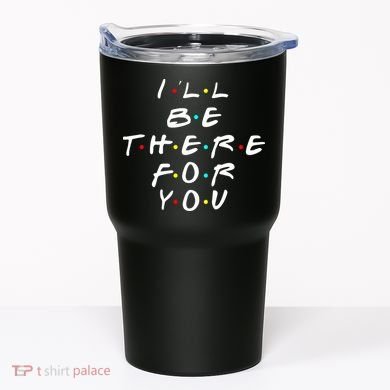 I'll Be There For You Friendship  Tumbler