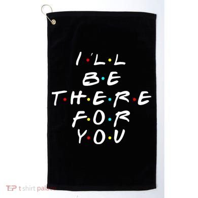 I'll Be There For You Friendship  Golf Towel