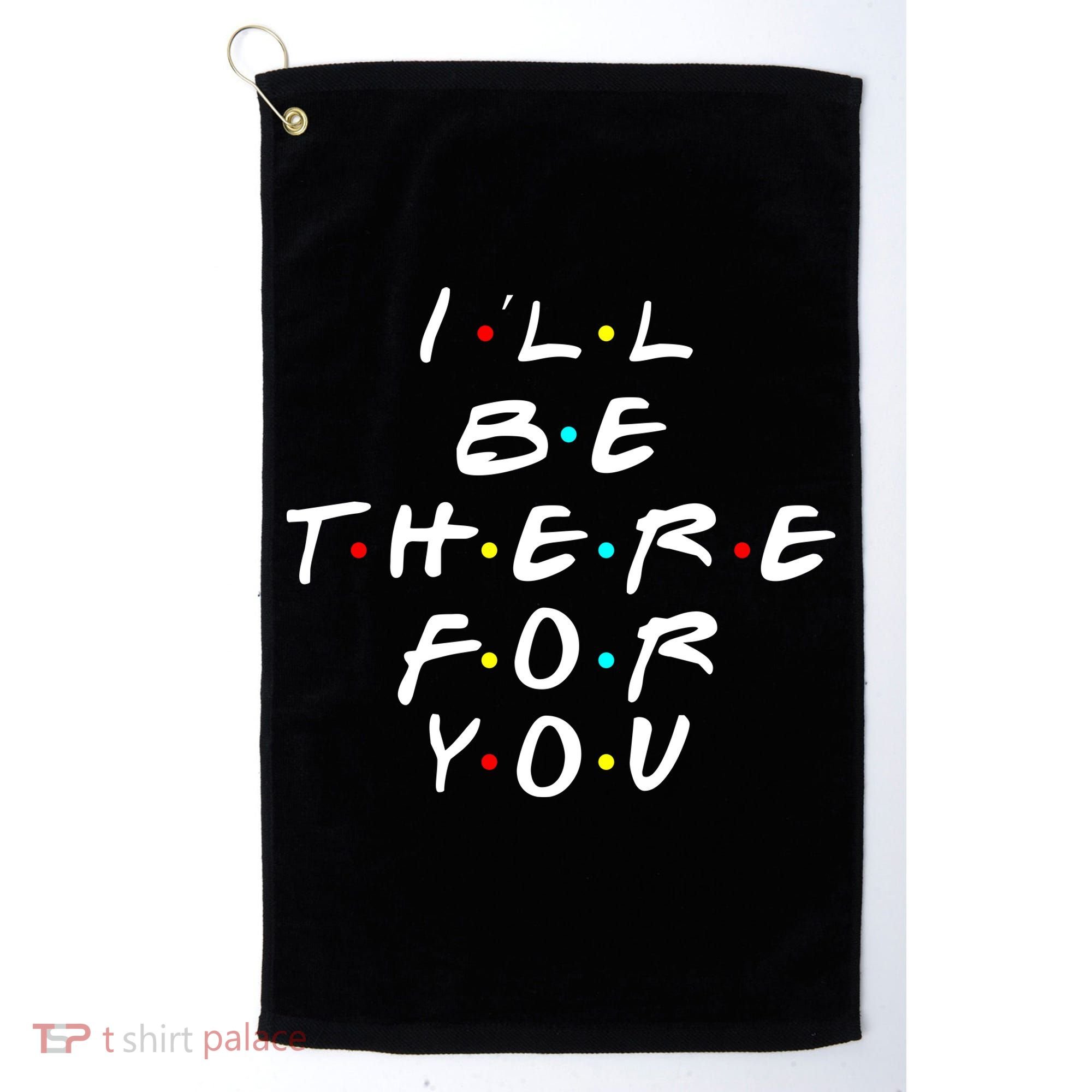 I'll Be There For You Friendship  Golf Towel