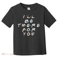 I'll Be There For You Friendship  Toddler T-Shirt thumb 0