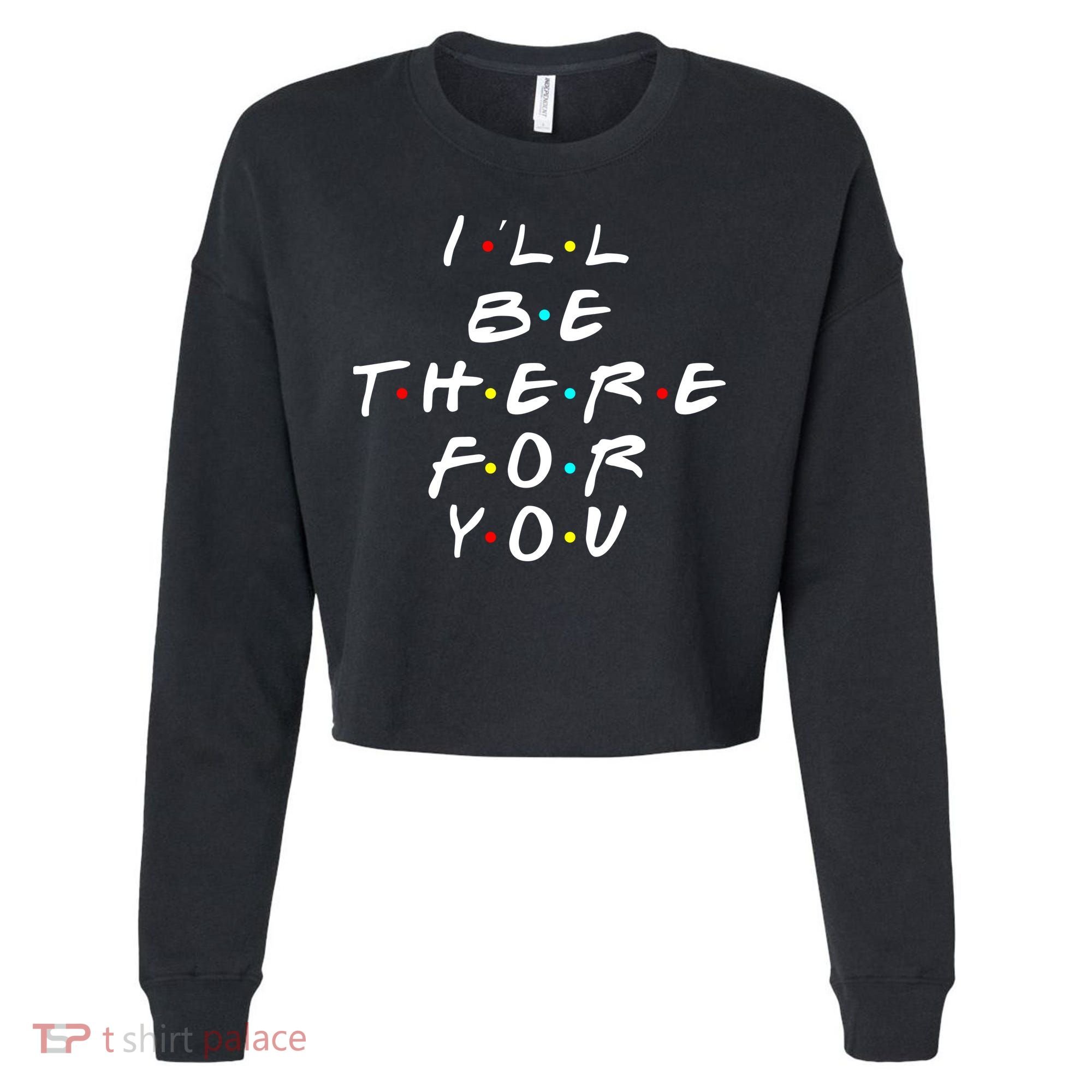 I'll Be There For You Friendship  Cropped Pullover Crew
