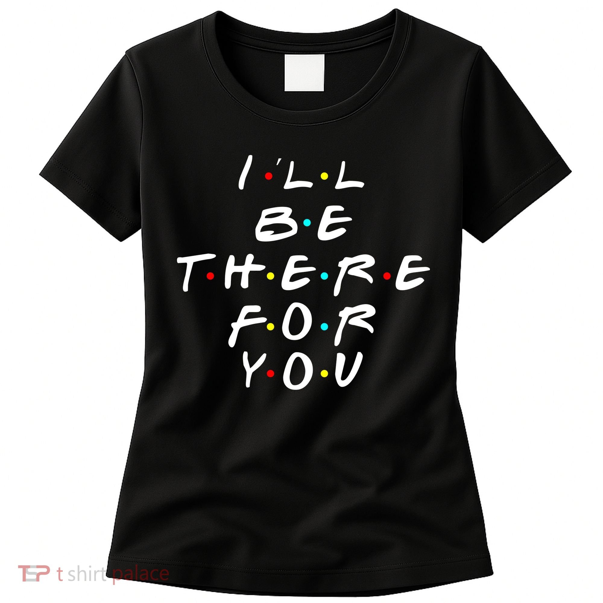 I'll Be There For You Friendship  Women's T-Shirt