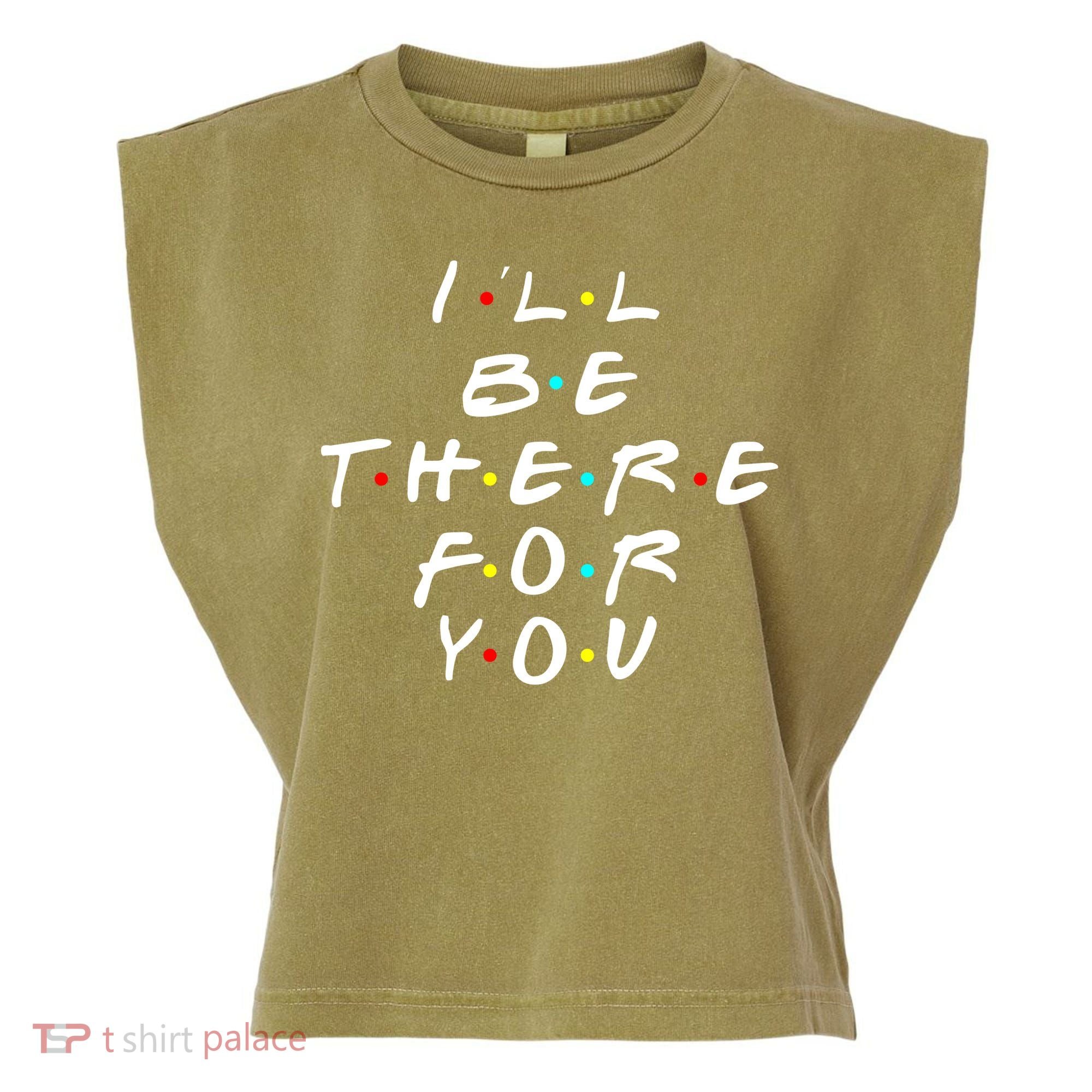 I'll Be There For You Friendship  Garment-Dyed Women's Muscle Tee