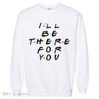 I'll Be There For You Friendship  Garment-Dyed Sweatshirt thumb 0