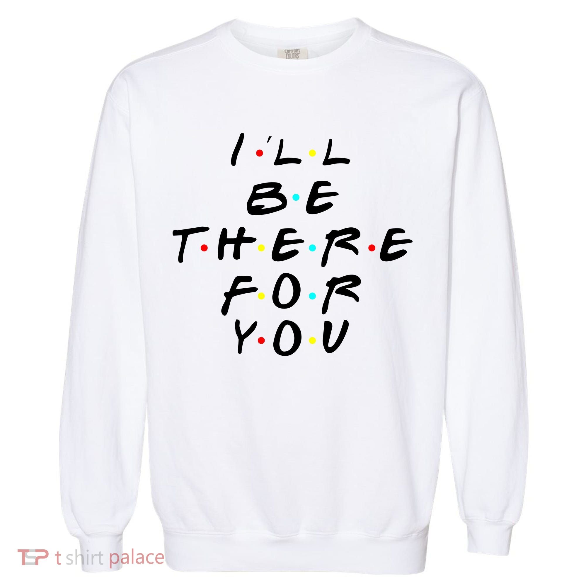 I'll Be There For You Friendship  Garment-Dyed Sweatshirt