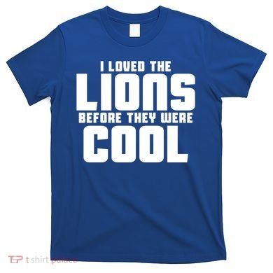 I Loved Lions Before They Were Cool Funny T-Shirt