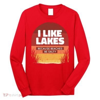 I Like Lakes Because Beaches Be Salty Long Sleeve Shirt