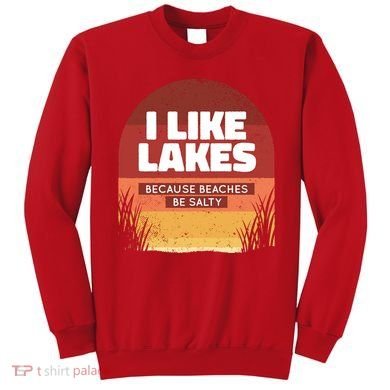 I Like Lakes Because Beaches Be Salty Sweatshirt