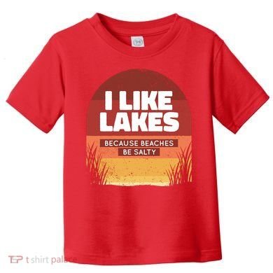 I Like Lakes Because Beaches Be Salty Toddler T-Shirt