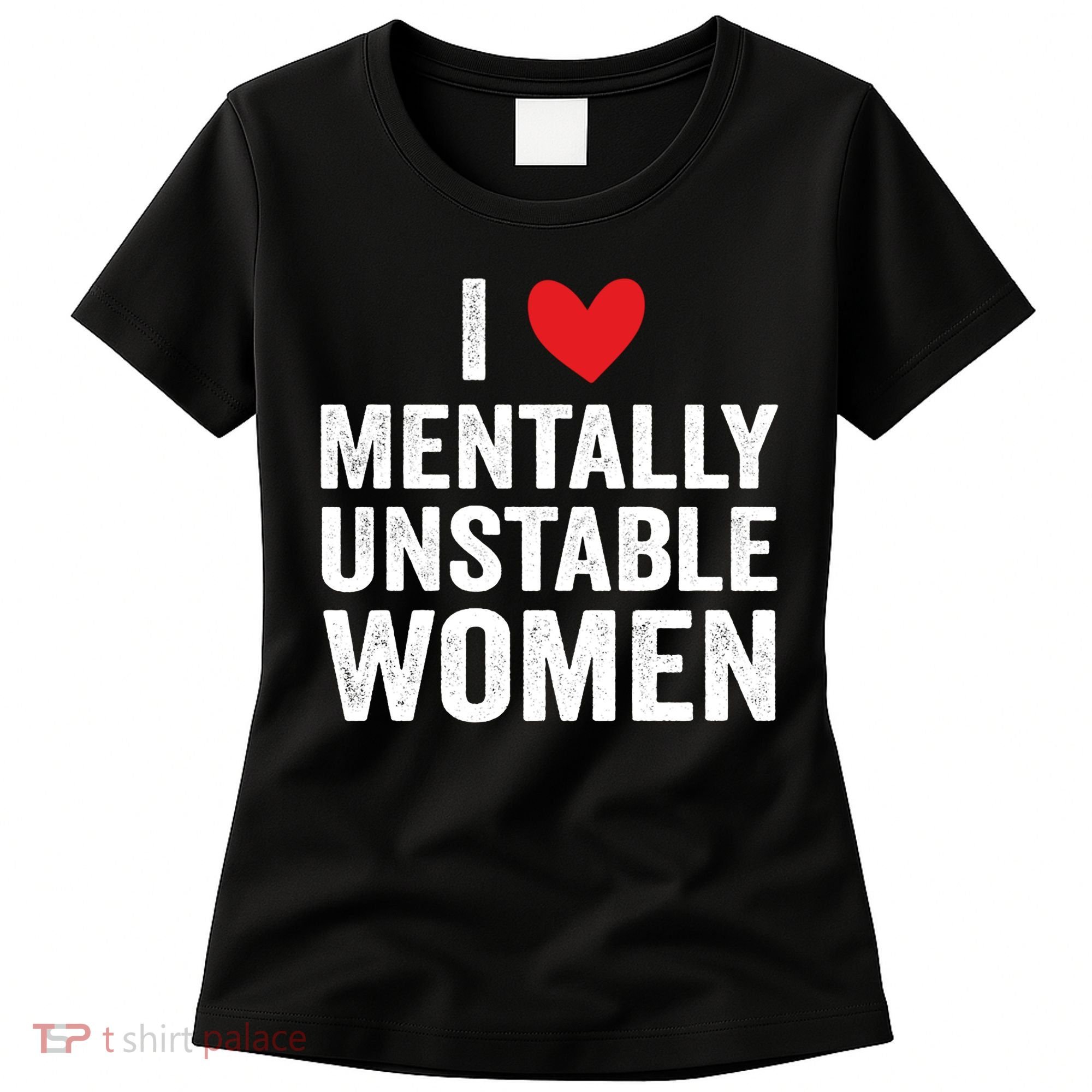 I Love Mentally Unstable Women Funny Ironic Meme Women's T-Shirt