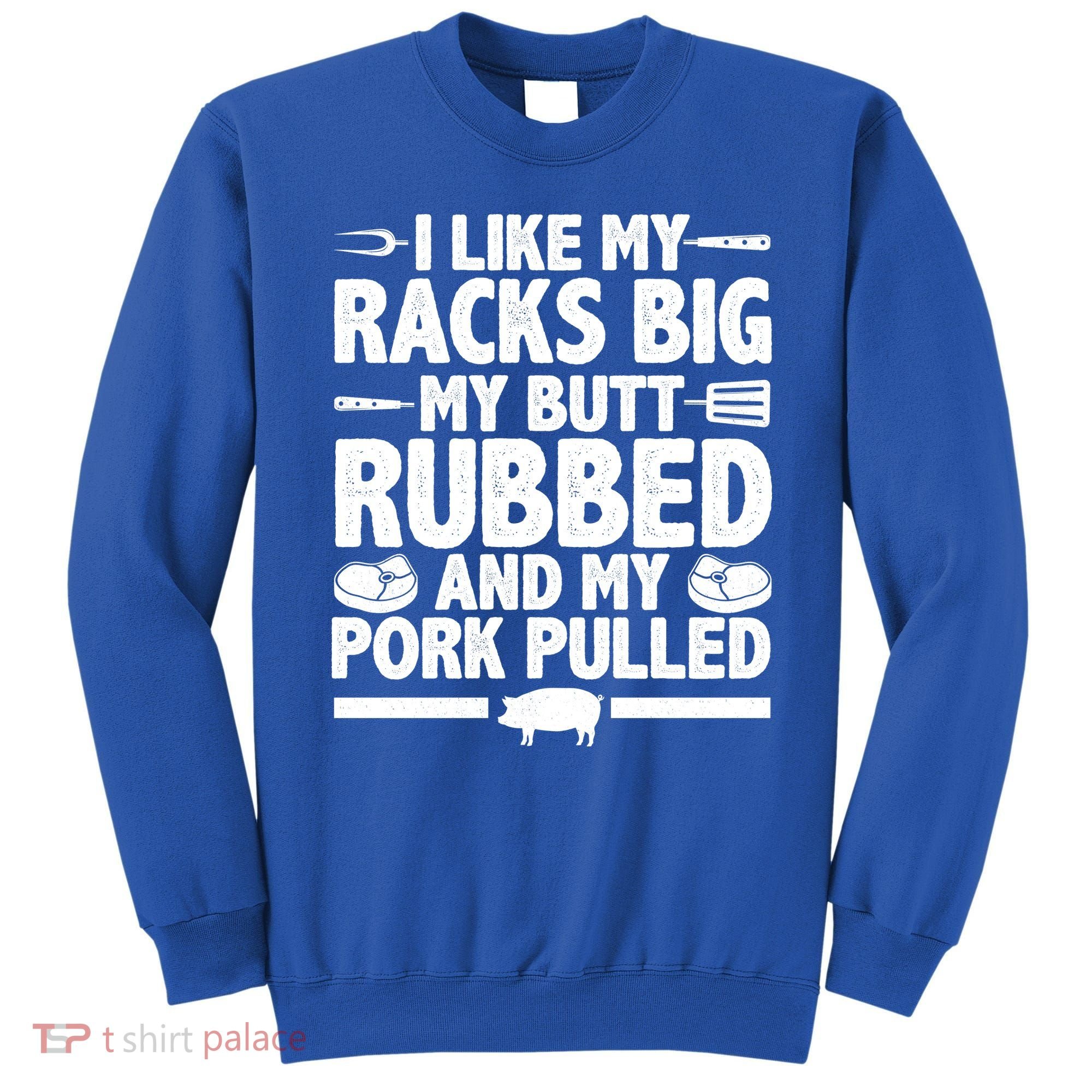 I Like My Racks Big My Butt Rubbed And My Pork Pulled Sweatshirt